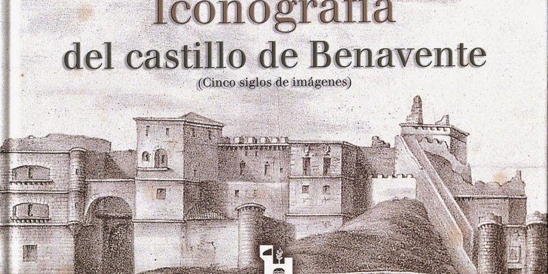 Iconografía del castillo de Benavente. (Cinco siglos de imágenes)